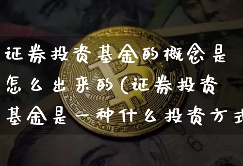 证券投资基金的概念是怎么出来的(证券投资基金是一种什么投资方式?)_https://www.xjzxxn66.com_区块链_第1张