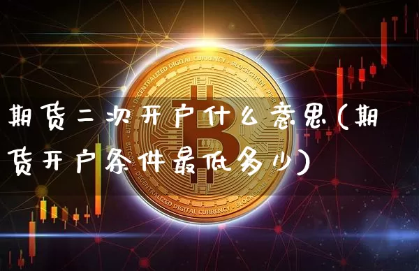 期货二次开户什么意思(期货开户条件最低多少)_以太坊_第1张_相聚币圈 期货二次开户什么意思(期货开户条件最低多少)_https://www.xjzxxn66.com_以太坊_第1张