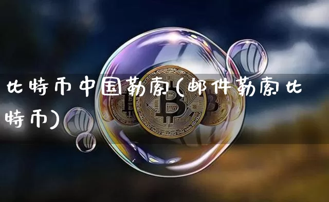 比特币中国勒索(邮件勒索比特币)_https://www.xjzxxn66.com_区块链_第1张