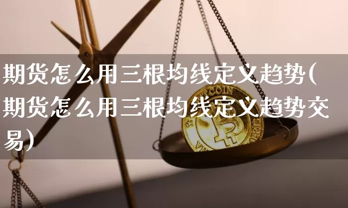 期货怎么用三根均线定义趋势(期货怎么用三根均线定义趋势交易)_https://www.xjzxxn66.com_区块链_第1张