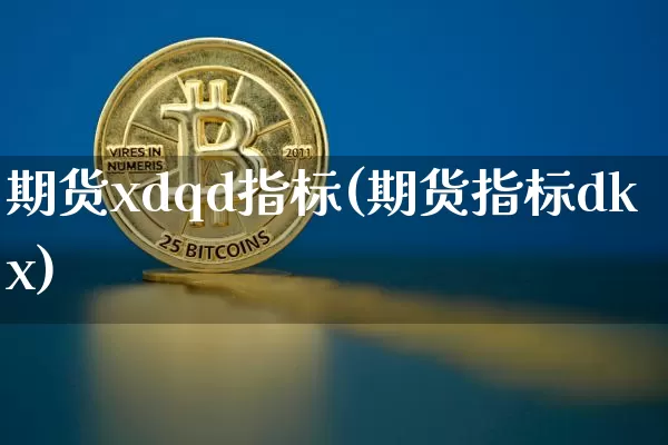 期货xdqd指标(期货指标dkx)_以太坊_第1张_相聚币圈 期货xdqd指标(期货指标dkx)_https://www.xjzxxn66.com_以太坊_第1张