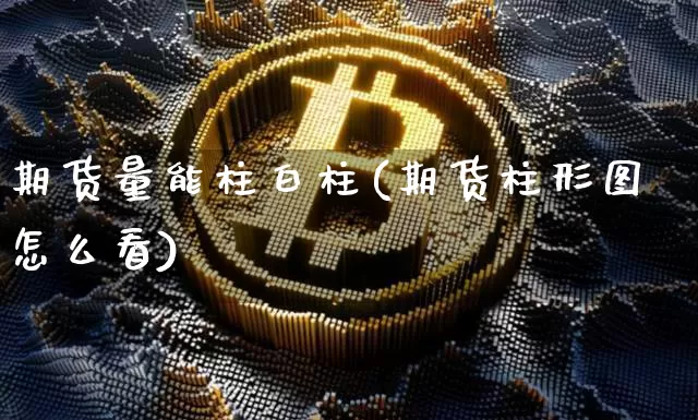 期货量能柱白柱(期货柱形图怎么看)_比特币_第1张_相聚币圈 期货量能柱白柱(期货柱形图怎么看)_https://www.xjzxxn66.com_比特币_第1张