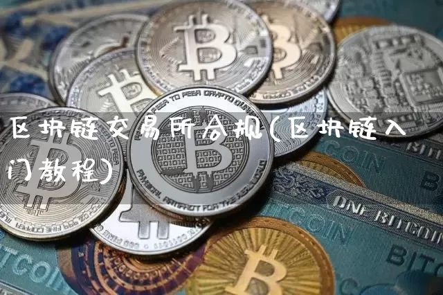 区块链交易所合规(区块链入门教程)_https://www.xjzxxn66.com_以太坊_第1张