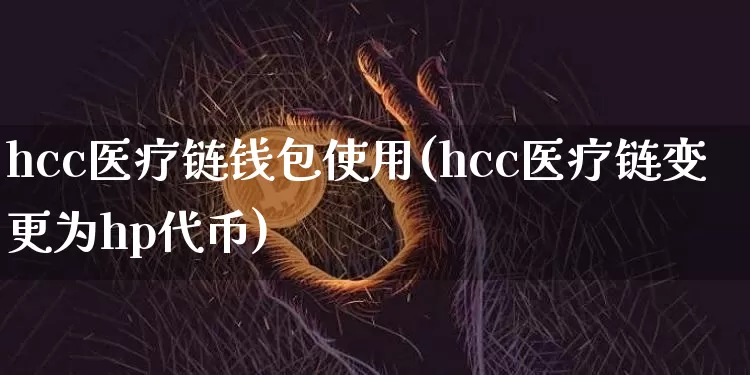hcc医疗链钱包使用(hcc医疗链变更为hp代币)_https://www.xjzxxn66.com_币圈资讯_第1张