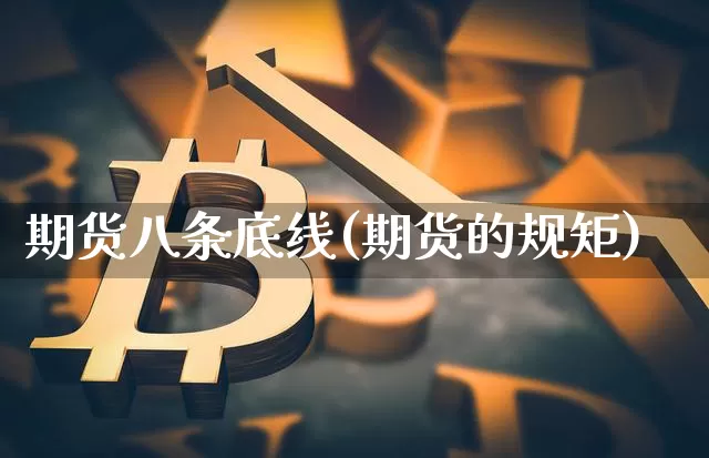 期货八条底线(期货的规矩)_https://www.xjzxxn66.com_区块链_第1张