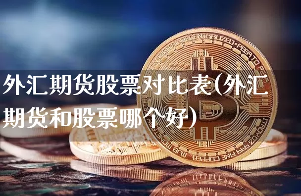 外汇期货股票对比表(外汇期货和股票哪个好)_https://www.xjzxxn66.com_未分类_第1张