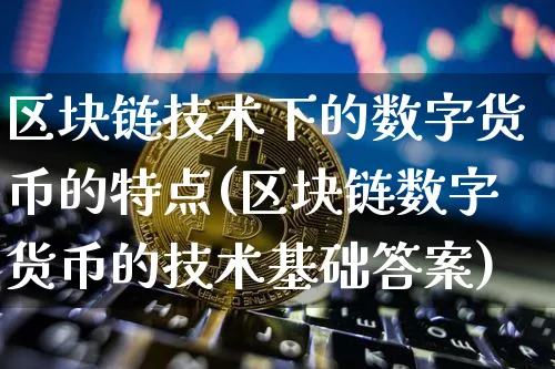 区块链技术下的数字货币的特点(区块链数字货币的技术基础答案)_https://www.xjzxxn66.com_以太坊_第1张