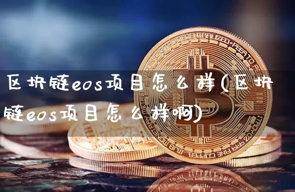 区块链eos项目怎么样(区块链eos项目怎么样啊)_https://www.xjzxxn66.com_币圈资讯_第1张