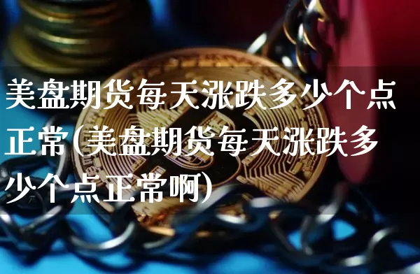 美盘期货每天涨跌多少个点正常(美盘期货每天涨跌多少个点正常啊)_https://www.xjzxxn66.com_区块链_第1张