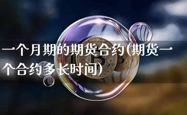 一个月期的期货合约(期货一个合约多长时间)_https://www.xjzxxn66.com_区块链_第1张