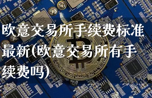 欧意交易所手续费标准最新(欧意交易所有手续费吗)_https://www.xjzxxn66.com_区块链_第1张