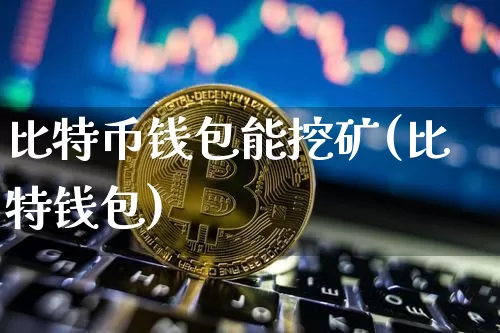 比特币钱包能挖矿(比特钱包)_https://www.xjzxxn66.com_区块链_第1张