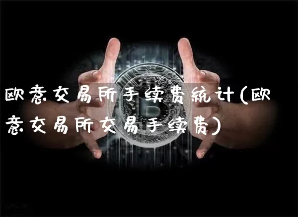 欧意交易所手续费统计(欧意交易所交易手续费)_https://www.xjzxxn66.com_币圈资讯_第1张