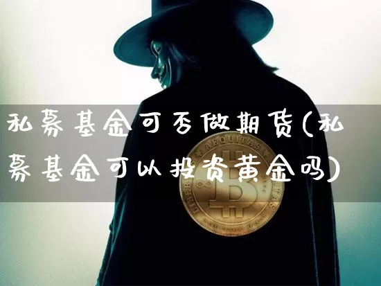 私募基金可否做期货(私募基金可以投资黄金吗)_https://www.xjzxxn66.com_未分类_第1张