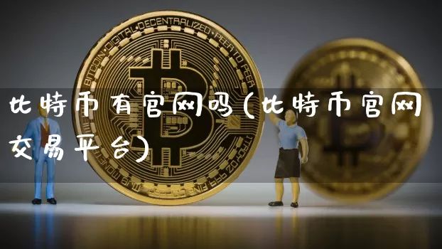 比特币有官网吗(比特币官网交易平台)_https://www.xjzxxn66.com_币圈资讯_第1张