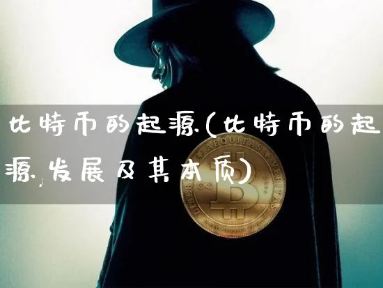 比特币的起源(比特币的起源,发展及其本质)_https://www.xjzxxn66.com_币圈资讯_第1张