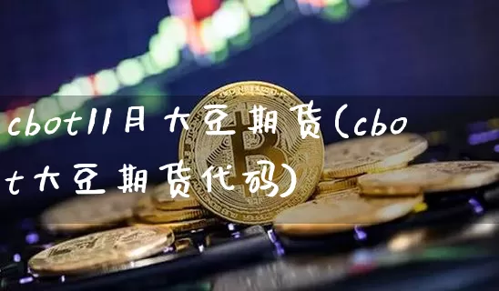 cbot11月大豆期货(cbot大豆期货代码)_https://www.xjzxxn66.com_以太坊_第1张