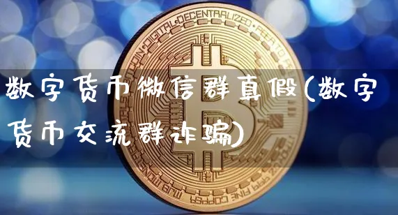 数字货币微信群真假(数字货币交流群诈)_https://www.xjzxxn66.com_区块链_第1张
