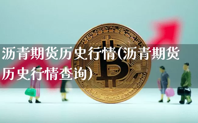 沥青期货历史行情(沥青期货历史行情查询)_比特币_第1张_相聚币圈 沥青期货历史行情(沥青期货历史行情查询)_https://www.xjzxxn66.com_比特币_第1张