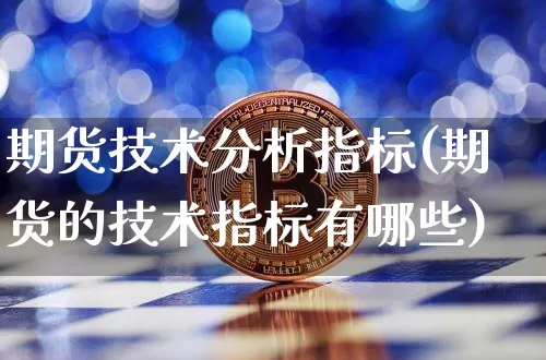 期货技术分析指标(期货的技术指标有哪些)_未分类_第1张_相聚币圈 期货技术分析指标(期货的技术指标有哪些)_https://www.xjzxxn66.com_未分类_第1张