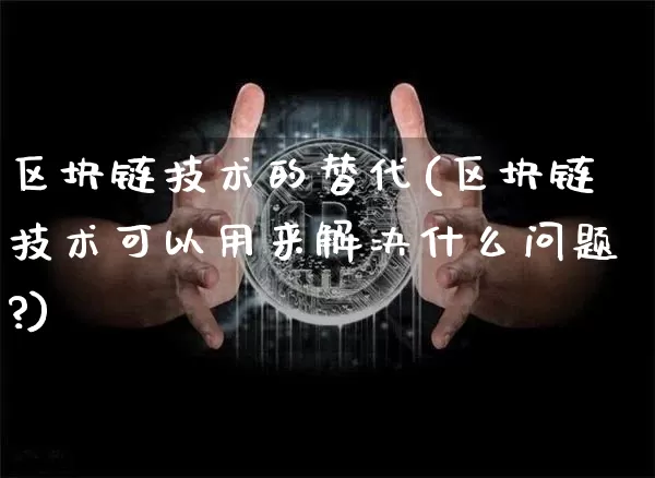 区块链技术的替代(区块链技术可以用来解决什么问题?)_https://www.xjzxxn66.com_币圈资讯_第1张