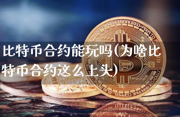 比特币合约能玩吗(为啥比特币合约这么上头)_https://www.xjzxxn66.com_币圈资讯_第1张