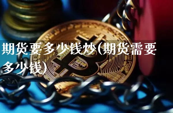 期货要多少钱炒(期货需要多少钱)_https://www.xjzxxn66.com_未分类_第1张