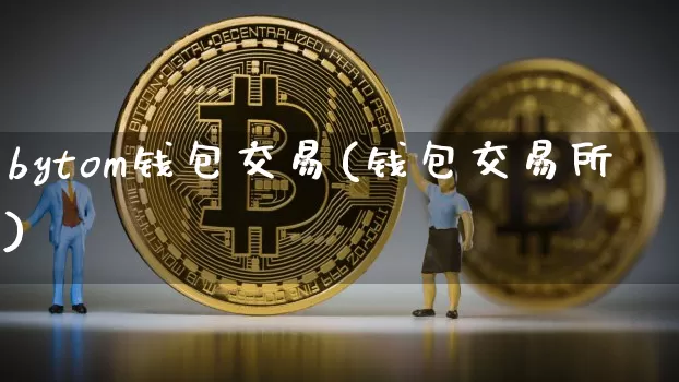 bytom钱包交易(钱包交易所)_https://www.xjzxxn66.com_以太坊_第1张