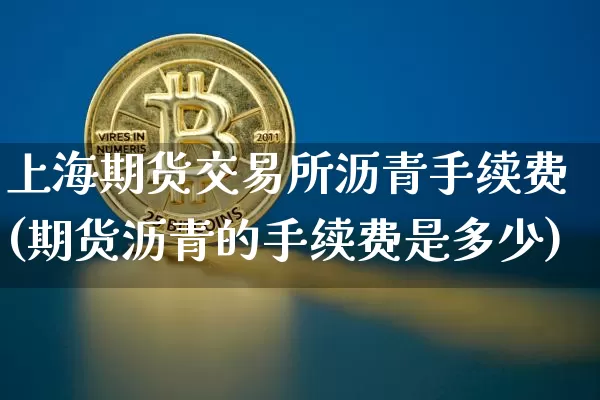 上海期货交易所沥青手续费(期货沥青的手续费是多少)_以太坊_第1张_相聚币圈 上海期货交易所沥青手续费(期货沥青的手续费是多少)_https://www.xjzxxn66.com_以太坊_第1张