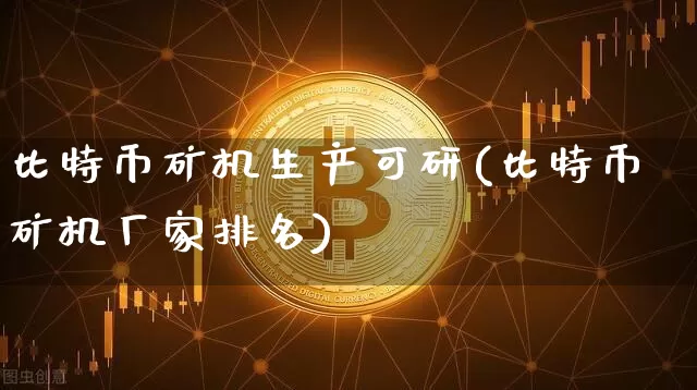 比特币矿机生产可研(比特币矿机厂家排名)_https://www.xjzxxn66.com_区块链_第1张