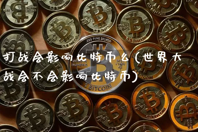 打战会影响比特币么(世界大战会不会影响比特币)_https://www.xjzxxn66.com_区块链_第1张