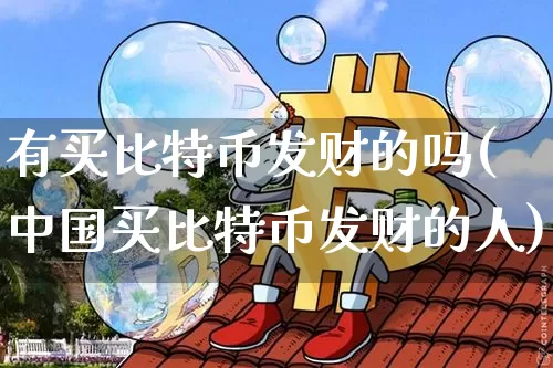 有买比特币发财的吗(中国买比特币发财的人)_https://www.xjzxxn66.com_币圈资讯_第1张