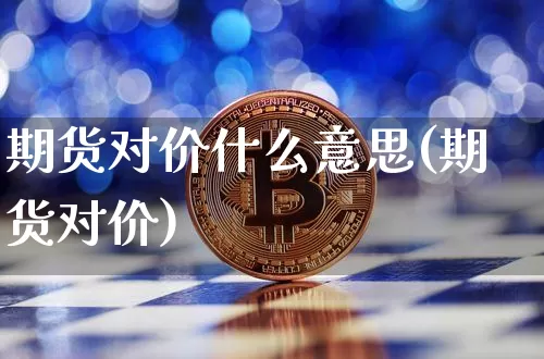 期货对价什么意思(期货对价)_比特币_第1张_相聚币圈 期货对价什么意思(期货对价)_https://www.xjzxxn66.com_比特币_第1张