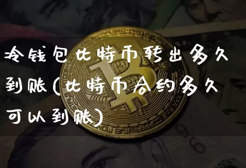 冷钱包比特币转出多久到账(比特币合约多久可以到账)_https://www.xjzxxn66.com_以太坊_第1张