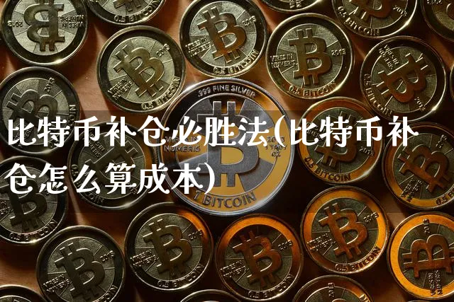 比特币补仓必胜法(比特币补仓怎么算成本)_https://www.xjzxxn66.com_区块链_第1张