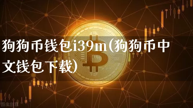 狗狗币钱包i39m(狗狗币中文钱包下载)_https://www.xjzxxn66.com_以太坊_第1张