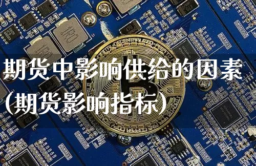 期货中影响供给的因素(期货影响指标)_https://www.xjzxxn66.com_币圈资讯_第1张