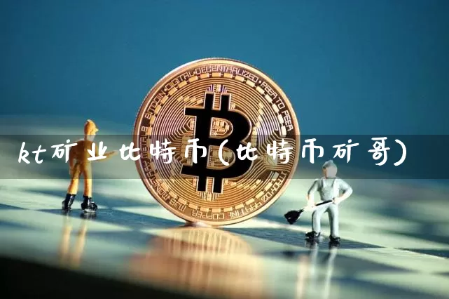 kt矿业比特币(比特币矿哥)_https://www.xjzxxn66.com_以太坊_第1张