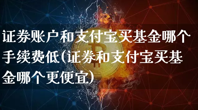 证券账户和支付宝买基金哪个手续费低(证券和支付宝买基金哪个更便宜)_https://www.xjzxxn66.com_未分类_第1张