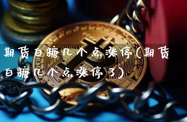 期货白糖几个点涨停(期货白糖几个点涨停了)_https://www.xjzxxn66.com_未分类_第1张