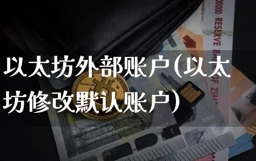 以太坊外部账户(以太坊修改默认账户)_https://www.xjzxxn66.com_区块链_第1张