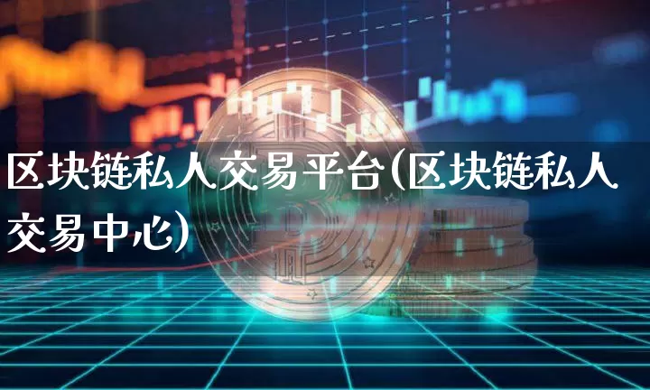 区块链私人交易平台(区块链私人交易中心)_https://www.xjzxxn66.com_区块链_第1张