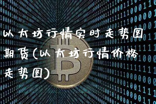 以太坊行情实时走势图期货(以太坊行情价格走势图)_https://www.xjzxxn66.com_以太坊_第1张