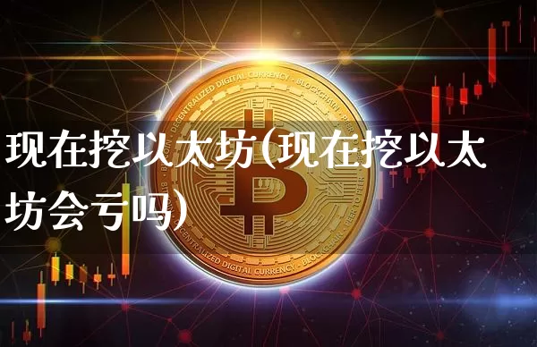 现在挖以太坊(现在挖以太坊会亏吗)_https://www.xjzxxn66.com_区块链_第1张