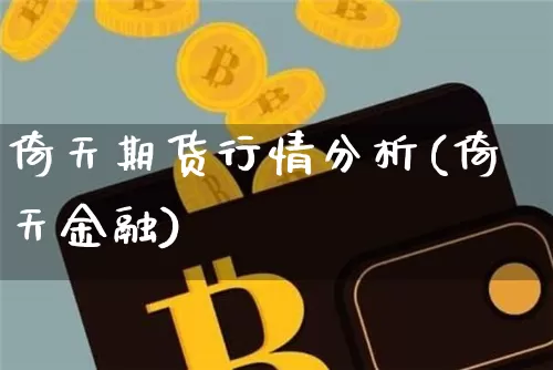 倚天期货行情分析(倚天金融)_区块链_第1张_相聚币圈 倚天期货行情分析(倚天金融)_https://www.xjzxxn66.com_区块链_第1张