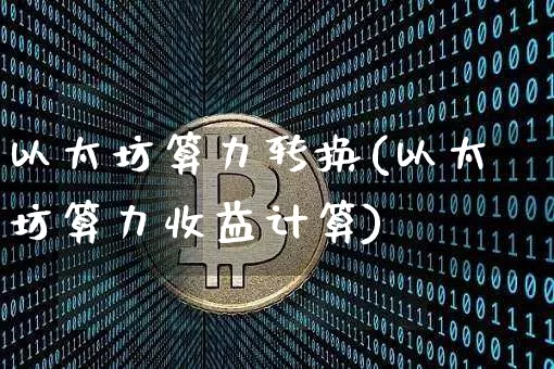 以太坊算力转换(以太坊算力收益计算)_https://www.xjzxxn66.com_币圈资讯_第1张