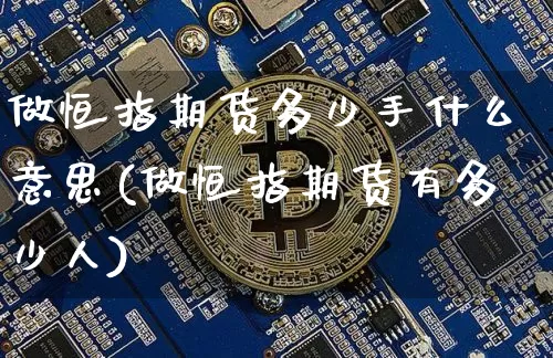 做恒指期货多少手什么意思(做恒指期货有多少人)_https://www.xjzxxn66.com_币圈资讯_第1张