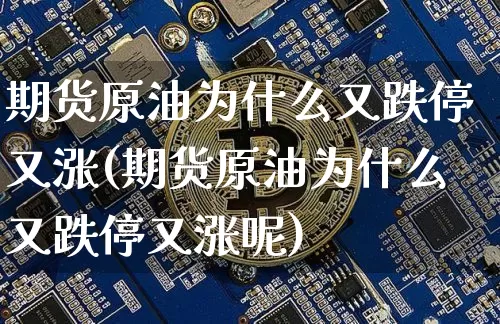 期货原油为什么又跌停又涨(期货原油为什么又跌停又涨呢)_https://www.xjzxxn66.com_以太坊_第1张