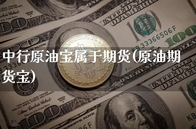 中行原油宝属于期货(原油期货宝)_币圈资讯_第1张_相聚币圈 中行原油宝属于期货(原油期货宝)_https://www.xjzxxn66.com_币圈资讯_第1张