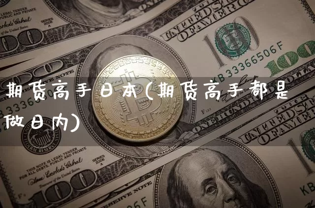 期货高手日本(期货高手都是做日内)_https://www.xjzxxn66.com_比特币_第1张